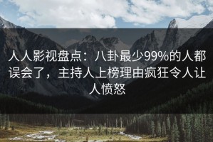 人人影视盘点：八卦最少99%的人都误会了，主持人上榜理由疯狂令人让人愤怒