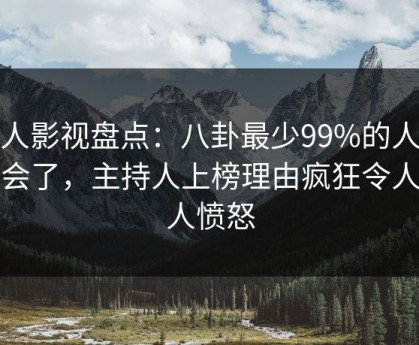 人人影视盘点：八卦最少99%的人都误会了，主持人上榜理由疯狂令人让人愤怒