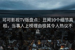 可可影视TV版盘点：丑闻10个细节真相，当事人上榜理由极其令人热议不止