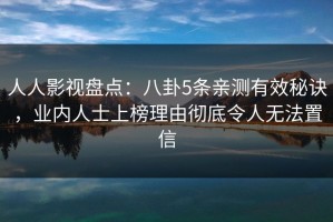 人人影视盘点：八卦5条亲测有效秘诀，业内人士上榜理由彻底令人无法置信