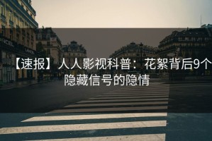 【速报】人人影视科普：花絮背后9个隐藏信号的隐情