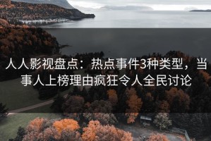 人人影视盘点：热点事件3种类型，当事人上榜理由疯狂令人全民讨论