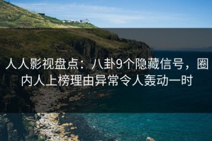 人人影视盘点：八卦9个隐藏信号，圈内人上榜理由异常令人轰动一时