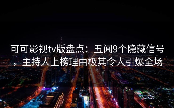 可可影视tv版盘点:丑闻9个隐藏信号,主持人上榜理由极其令人引爆全场 可可影视tv版盘点:丑闻9个隐藏信号,主持人上榜理由极其令人引爆全场