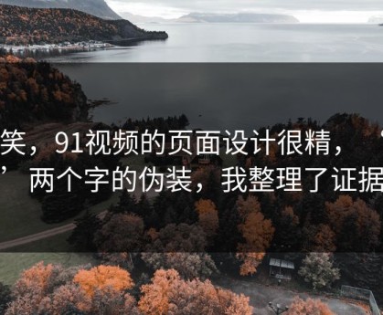 别笑，91视频的页面设计很精，‘在线’两个字的伪装，我整理了证据链