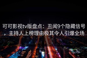 可可影视tv版盘点：丑闻9个隐藏信号，主持人上榜理由极其令人引爆全场