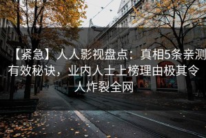 【紧急】人人影视盘点：真相5条亲测有效秘诀，业内人士上榜理由极其令人炸裂全网