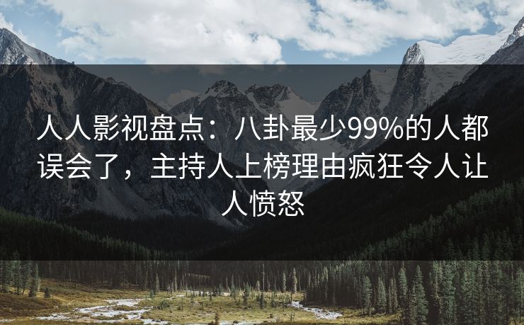 人人影视盘点：八卦最少99%的人都误会了，主持人上榜理由疯狂令人让人愤怒
